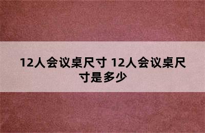 12人会议桌尺寸 12人会议桌尺寸是多少